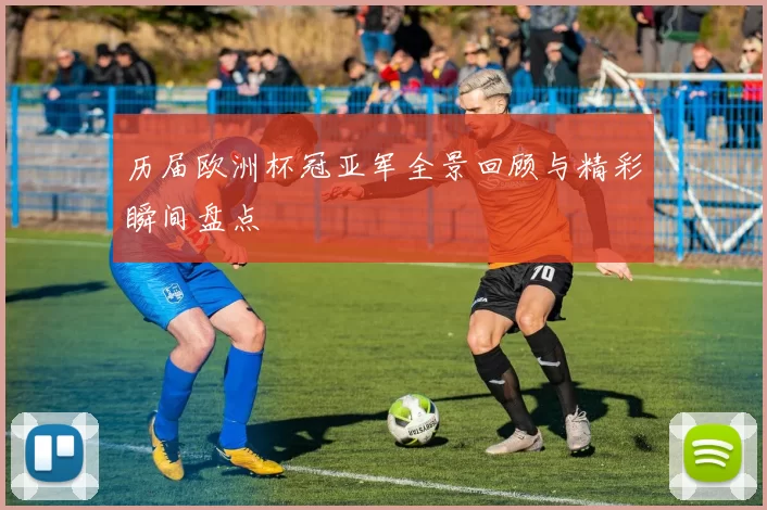 历届欧洲杯冠亚军全景回顾与精彩瞬间盘点