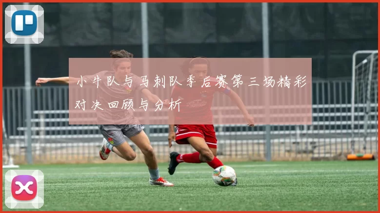 小牛队与马刺队季后赛第三场精彩对决回顾与分析