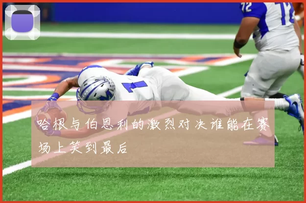 哈根与伯恩利的激烈对决谁能在赛场上笑到最后