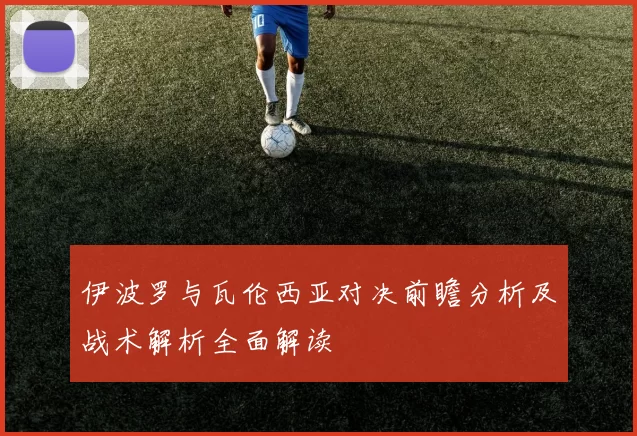伊波罗与瓦伦西亚对决前瞻分析及战术解析全面解读