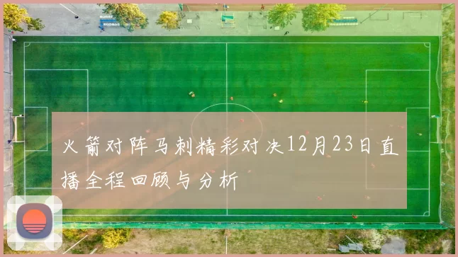 火箭对阵马刺精彩对决12月23日直播全程回顾与分析