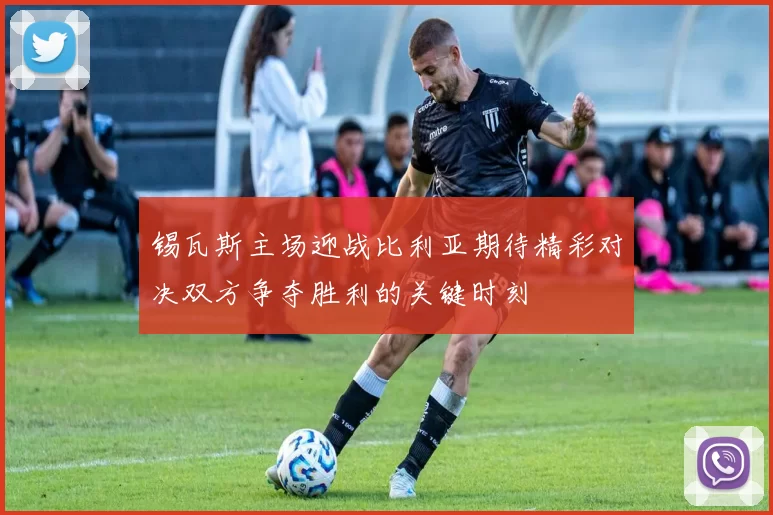 锡瓦斯主场迎战比利亚期待精彩对决双方争夺胜利的关键时刻